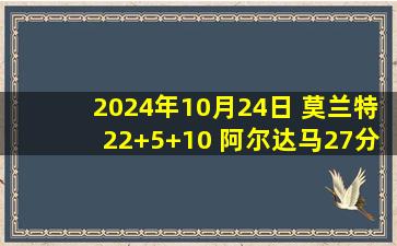 2024年10月24日 莫兰特22+5+10 阿尔达马27分 马尔卡宁35+9 灰熊险胜爵士